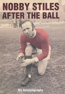 Nobby Stiles: After the Ball - My Autobiography