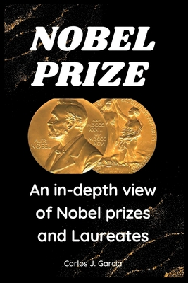 Nobel prize: An in-depth view of Nobel prizes and Laureates - Garcia, Carlos