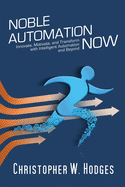 Noble Automation Now!: Innovate, Motivate, and Transform with Intelligent Automation and Beyond