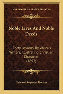 Noble Lives And Noble Deeds: Forty Lessons, By Various Writers, Illustrating Christian Character (1893)