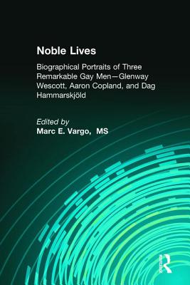 Noble Lives: Biographical Portraits of Three Remarkable Gay Men--Glenway Wescott, Aaron Copland, and DAG Ham - Vargo, Marc E, MS (Editor)