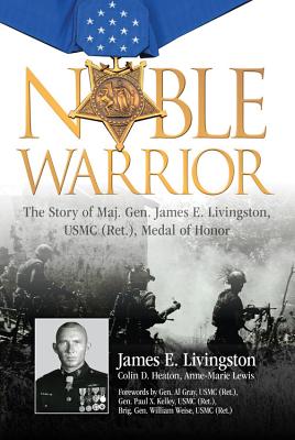 Noble Warrior: The Story of Maj. Gen. James E. Livingston, USMC (Ret.), Medal of Honor - Livingston, James, and Heaton, Colin, and Lewis, Anne-Marie