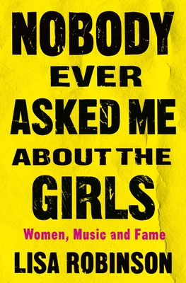 Nobody Ever Asked Me about the Girls: Women, Music and Fame - Robinson, Lisa