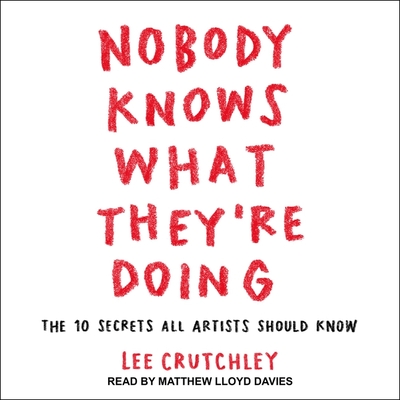 Nobody Knows What They're Doing: The 10 Secrets All Artists Should Know - Crutchley, Lee, and Davies, Matthew Lloyd (Narrator)