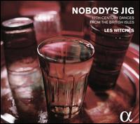 Nobody?s Jig: 17th-Century Dances from the British Isles - Les Witches