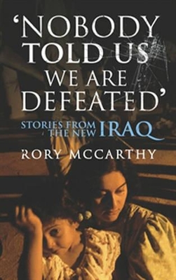 Nobody Told Us We Are Defeated: Stories from the New Iraq - McCarthy, Rory