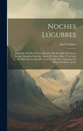 Noches Lgubres: Imitando El Estilo De Las Que Escribi En Ingls El Doctor Young. Aadidas Con Los Anales De Cinco Dias, Y La Guia De Hijos De Vecino, &C. Con Lo Que Se Completan Las Obras De Dicho Autor