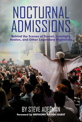 Nocturnal Admissions: Behind the Scenes at Tunnel, Limelight, Avalon, and Other Legendary Nightclubs - Adelman, Steve, and Haden-Guest, Anthony (Foreword by)