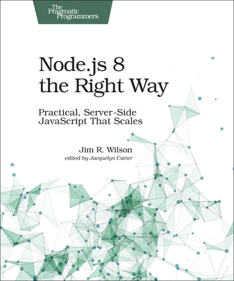 Node.Js 8 the Right Way: Practical, Server-Side JavaScript That Scales - Wilson, Jim