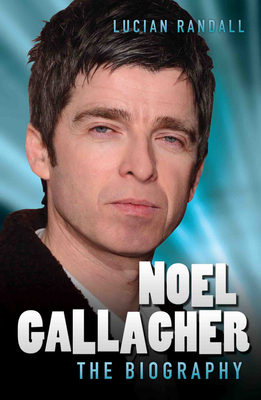 Noel Gallagher - The Biography - Randall, Lucian