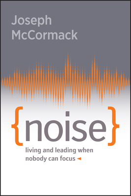 Noise: Living and Leading When Nobody Can Focus - McCormack, Joseph