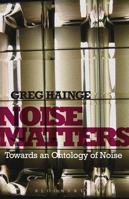 Noise Matters: Towards an Ontology of Noise - Hainge, Greg