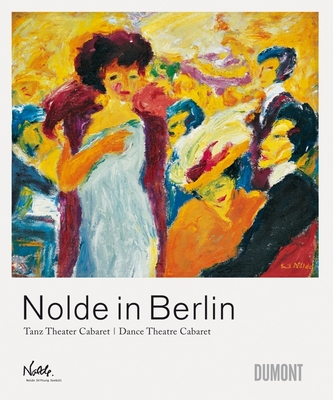 Nolde in Berlin: Dance Theatre Cabaret - Nolde, Emil, and Reuther, Manfred (Text by)