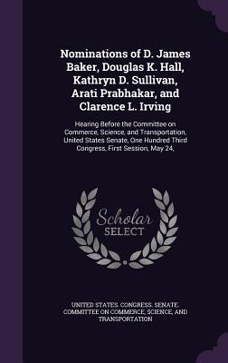 Nominations of D. James Baker, Douglas K. Hall, Kathryn D. Sullivan, Arati Prabhakar, and Clarence L. Irving: Hearing Before the Committee on Commerce, Science, and Transportation, United States Senate, One Hundred Third Congress, First Session, May 24, - United States Congress Senate Committ (Creator)