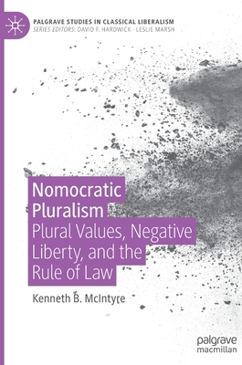 Nomocratic Pluralism: Plural Values, Negative Liberty, and the Rule of Law - McIntyre, Kenneth B