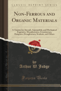 Non-Ferrous and Organic Materials: A Treatise for Aircraft, Automobile, and Mechanical Engineers, Manufacturers, Constructors, Designers, Draughtsmen, Students, and Others (Classic Reprint)