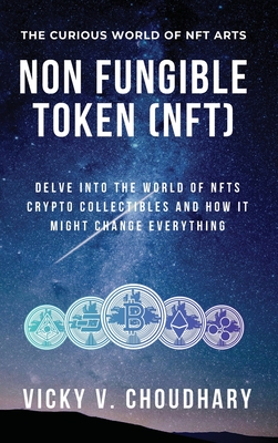 Non Fungible Token (NFT): Delve Into The World of NFTs Crypto Collectibles And How It Might Change Everything? - Choudhary, Vicky V