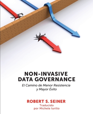 Non-Invasive Data Governance: El camino de menor Resistencia y mayor xito: El camino de menor Resistencia y mayor xito - Seiner, Robert, and Iurillo, Michele (Translated by)