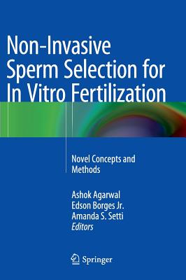 Non-Invasive Sperm Selection for in Vitro Fertilization: Novel Concepts and Methods - Agarwal, Ashok (Editor), and Borges Jr, Edson (Editor), and Setti, Amanda S (Editor)