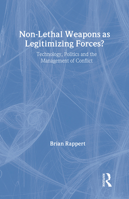 Non-Lethal Weapons as Legitimising Forces?: Technology, Politics and the Management of Conflict - Rappert, Brian