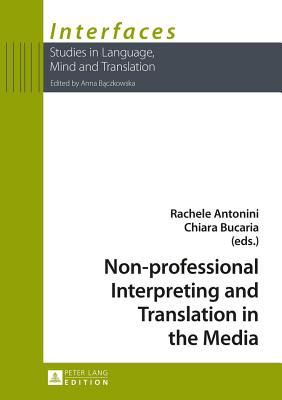 Non-professional Interpreting and Translation in the Media - Baczkowska, Anna (Series edited by), and Antonini, Rachele (Editor), and Bucaria, Chiara (Editor)