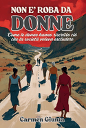 Non ? roba da donne: Come le donne hanno riscritto ci? che la societ? voleva escludere