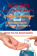 Non Toxic DIY Homemade Hand Sanitizer and Disinfectant Wipes Recipes with Anti-Viral, Anti-Bacterial ingredients for Healthier Life style and Germ Free Life
