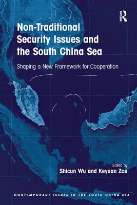 Non-Traditional Security Issues and the South China Sea: Shaping a New Framework for Cooperation - Wu, Shicun, and Zou, Keyuan