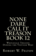 None Dare Call It Treason Book 12: Wholesale Treason During the Viietnam War!