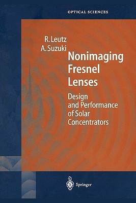 Nonimaging Fresnel Lenses: Design and Performance of Solar Concentrators - Leutz, Ralf, and Suzuki, Akio