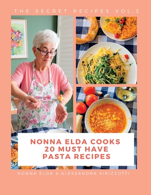 Nonna Elda Cooks 20 Must Have Pasta Recipes - Sirizzotti, Elda, and Sirizzotti, Alessandra