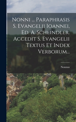 Nonni ... Paraphrasis S. Evangelii Ioannei, Ed. A. Scheindler. Accedit S. Evangelii Textus Et Index Verborum... - Panopolis ), Nonnus (of