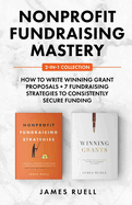 Nonprofit Fundraising Mastery 2-in-1 Collection: How to Write Winning Grant Proposals + 7 Fundraising Strategies to Consistently Secure Funding