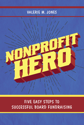 Nonprofit Hero: Five Easy Steps to Successful Board Fundraising - Jones, Valerie M