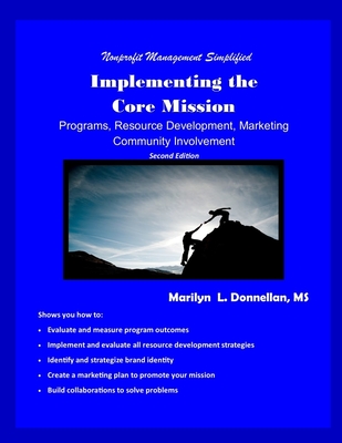 Nonprofit Management Simplified: Implementing the Core Mission: Programs, Resource Development, Marketing, Community Involvement - Donnellan, Marilyn L, Ms.