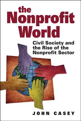 Nonprofit World: Civil Society and the Rise of the Nonprofit Sector - Casey, John