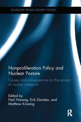 Nonproliferation Policy and Nuclear Posture: Causes and Consequences for the Spread of Nuclear Weapons - Narang, Neil (Editor), and Gartzke, Erik (Editor), and Kroenig, Matthew (Editor)
