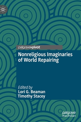 Nonreligious Imaginaries of World Repairing - Beaman, Lori G (Editor), and Stacey, Timothy (Editor)