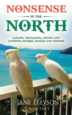 Nonsense in the North: Sailing, Smuggling, Spying and avoiding Sharks, Snakes and Spiders - Ellyson, Jane