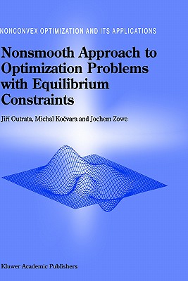 Nonsmooth Approach to Optimization Problems with Equilibrium Constraints: Theory, Applications and Numerical Results - Outrata, Jiri, and Kocvara, M, and Zowe, J