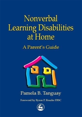 Nonverbal Learning Disabilities at Home: A Parent's Guide - Rourke, Byron (Foreword by), and Tanguay, Pamela