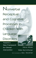 Nonverbal Perceptual and Cognitive Processes in Children with Language Disorders: Toward a New Framework for Clinical Intervention