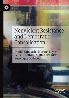 Nonviolent Resistance and Democratic Consolidation - Lambach, Daniel, and Bayer, Markus, and Bethke, Felix S