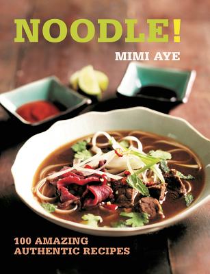Noodle!: 100 Amazing Authentic Recipes - Aye, MiMi