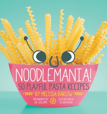 Noodlemania!: 50 Playful Pasta Recipes - Barlow, Melissa