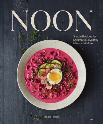 Noon: Simple Recipes for Scrumptious Midday Meals and More - Peters, Meike