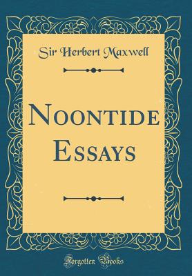 Noontide Essays (Classic Reprint) - Maxwell, Sir Herbert