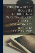 Nora, or, a Doll's House (Et Dukkehjem) a Play. Translated From the Norwegian by Henrietta Frances Lord