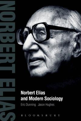 Norbert Elias and Modern Sociology: Knowledge, Interdependence, Power, Process - Dunning, Eric, and Hughes, Jason