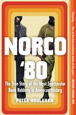 Norco '80: The True Story of the Most Spectacular Bank Robbery in American History - Houlahan, Peter